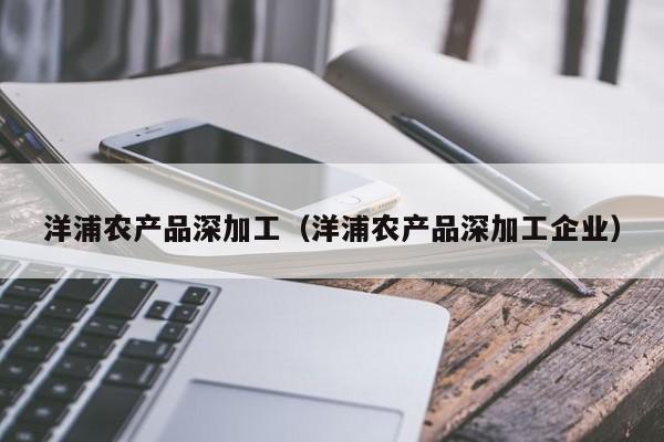 云开·全站APPLY体育官方平台-洋浦农产品深加工（洋浦农产品深加工企业）