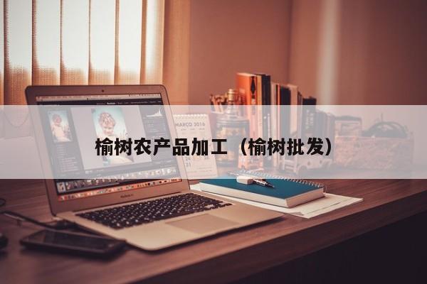 云开·全站APPLY体育官方平台-榆树农产品加工（榆树批发）