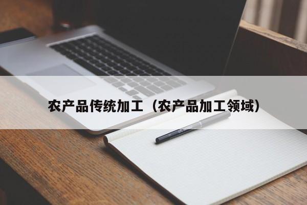 云开·全站APPLY体育官方平台-农产品传统加工（农产品加工领域）