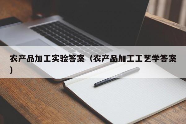 云开·全站APPLY体育官方平台-农产品加工实验答案（农产品加工工艺学答案）