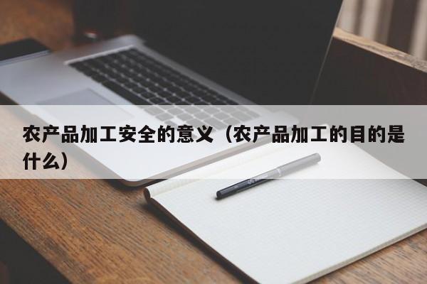 云开·全站APPLY体育官方平台-农产品加工安全的意义（农产品加工的目的是什么）