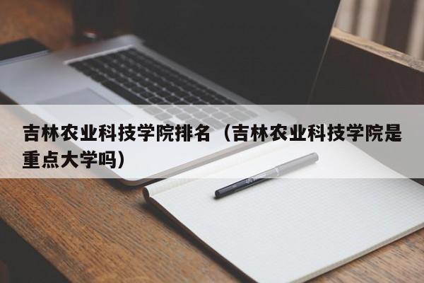 云开·全站APPLY体育官方平台-吉林农业科技学院排名（吉林农业科技学院是重点大学吗）
