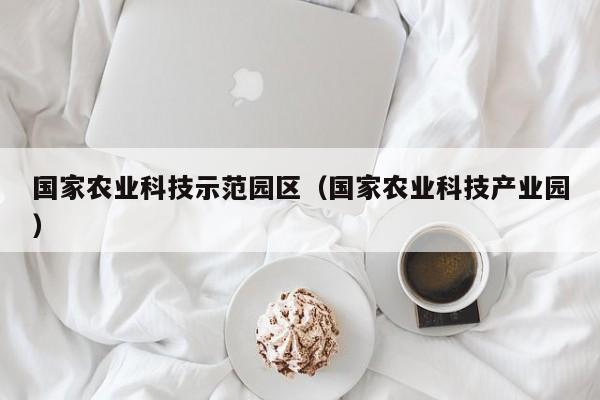 云开·全站APPLY体育官方平台-国家农业科技示范园区（国家农业科技产业园）